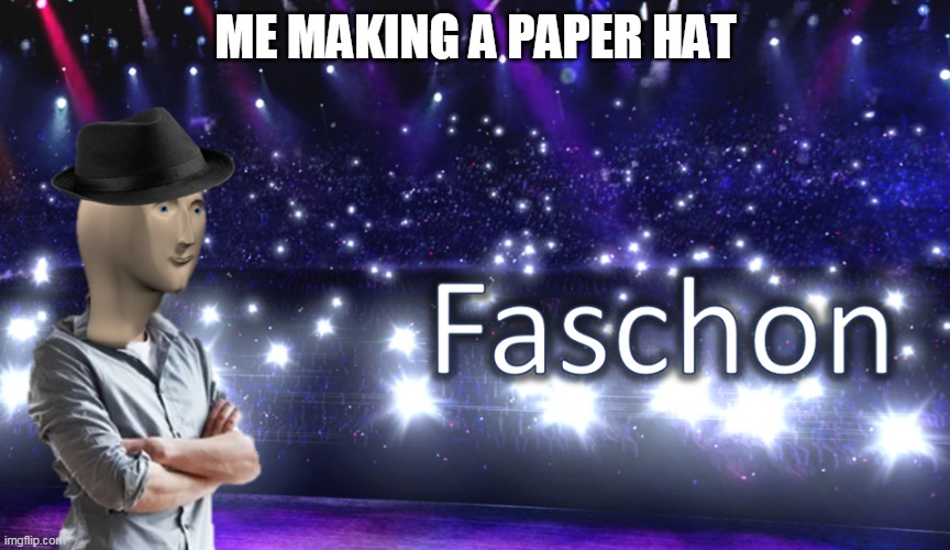 Meme Man Fashion | ME MAKING A PAPER HAT | image tagged in meme man fashion | made w/ Imgflip meme maker