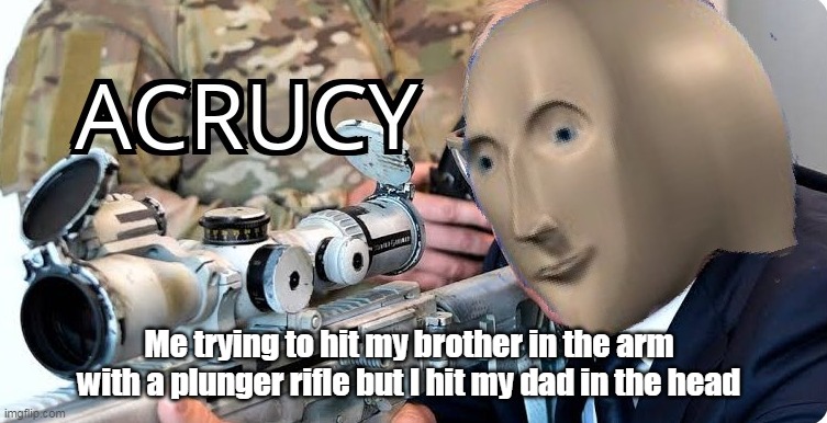 Acrucy | Me trying to hit my brother in the arm with a plunger rifle but I hit my dad in the head | image tagged in acrucy | made w/ Imgflip meme maker