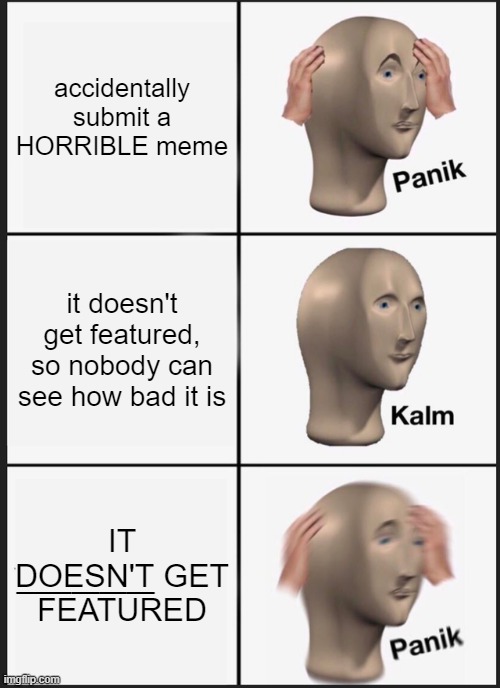 Panik Kalm Panik | accidentally submit a HORRIBLE meme; it doesn't get featured, so nobody can see how bad it is; _____; IT DOESN'T GET FEATURED | image tagged in memes,panik kalm panik | made w/ Imgflip meme maker