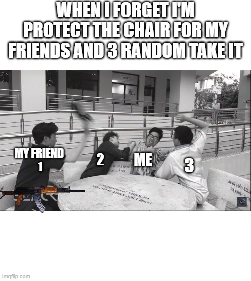 WHEN I FORGET I'M PROTECT THE CHAIR FOR MY FRIENDS AND 3 RANDOM TAKE IT; MY FRIEND 
1; ME; 2; 3 | image tagged in lol so funny | made w/ Imgflip meme maker