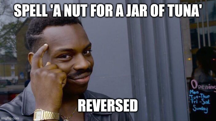 They're the same spelling | SPELL 'A NUT FOR A JAR OF TUNA'; REVERSED | image tagged in memes,roll safe think about it | made w/ Imgflip meme maker