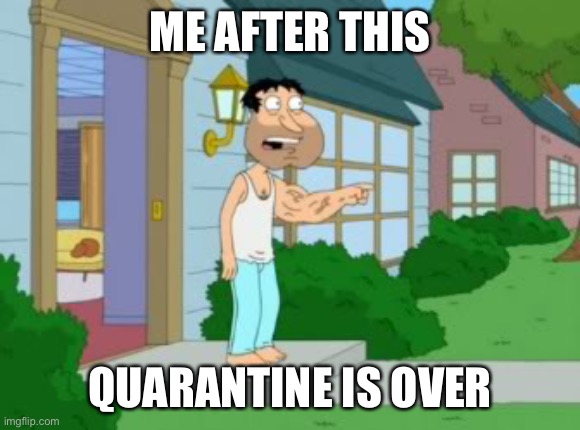 Quagmire strong arm | ME AFTER THIS; QUARANTINE IS OVER | image tagged in quagmire strong arm | made w/ Imgflip meme maker