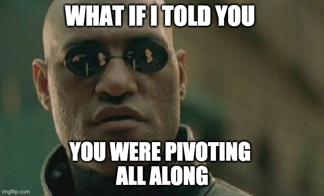 Matrix Morpheus Meme | WHAT IF I TOLD YOU; YOU WERE PIVOTING 
ALL ALONG | image tagged in memes,matrix morpheus | made w/ Imgflip meme maker