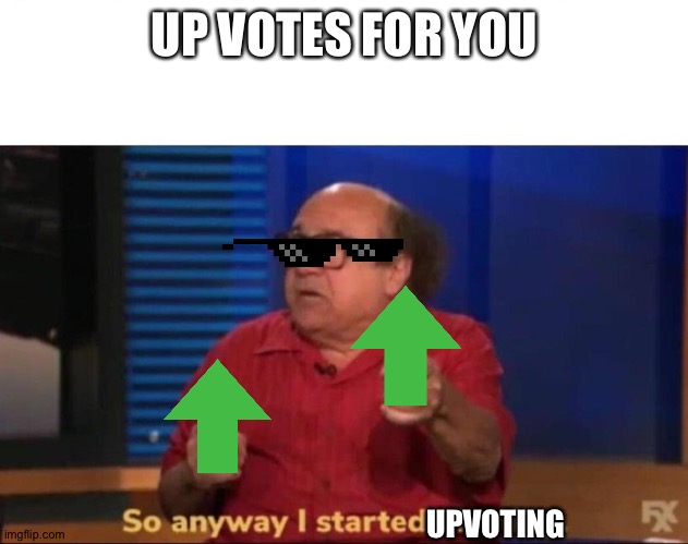 So anyway I started blasting | UP VOTES FOR YOU UPVOTING | image tagged in so anyway i started blasting | made w/ Imgflip meme maker