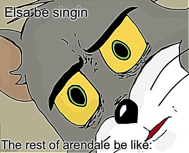 Unsettled Tom | Elsa be singin; The rest of arendale be like: | image tagged in memes,unsettled tom | made w/ Imgflip meme maker