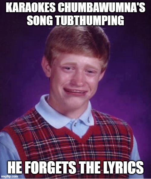 Bad Luck Brian Cry | KARAOKES CHUMBAWUMNA'S SONG TUBTHUMPING; HE FORGETS THE LYRICS | image tagged in bad luck brian cry,bad luck brian,crying | made w/ Imgflip meme maker