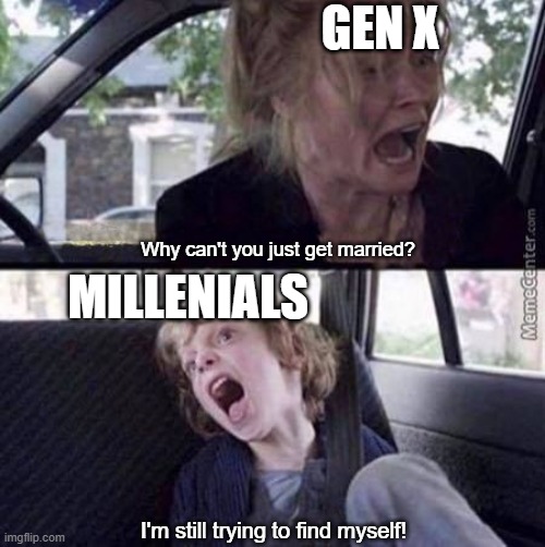 Why can't you just be normal (blank) | GEN X; MILLENIALS; Why can't you just get married? I'm still trying to find myself! | image tagged in why can't you just be normal blank | made w/ Imgflip meme maker