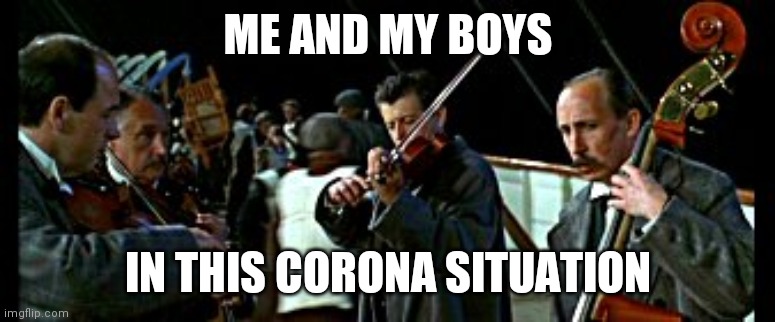 Titanic Violon | ME AND MY BOYS; IN THIS CORONA SITUATION | image tagged in titanic violon | made w/ Imgflip meme maker