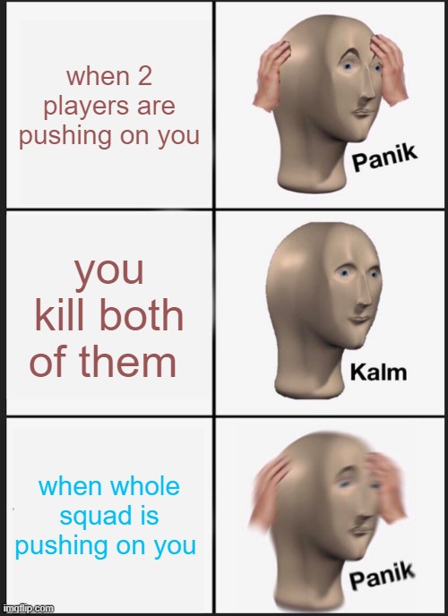 Panik Kalm Panik | when 2 players are pushing on you; you kill both of them; when whole squad is pushing on you | image tagged in memes,panik kalm panik | made w/ Imgflip meme maker