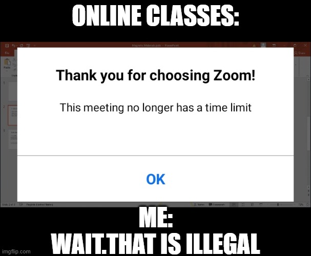 ONLINE CLASSES:; ME:
WAIT.THAT IS ILLEGAL | image tagged in funny memes | made w/ Imgflip meme maker