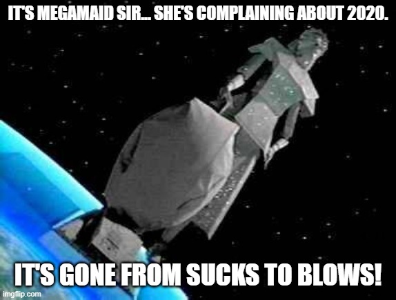 Mega Maid | IT'S MEGAMAID SIR... SHE'S COMPLAINING ABOUT 2020. IT'S GONE FROM SUCKS TO BLOWS! | image tagged in mega maid | made w/ Imgflip meme maker