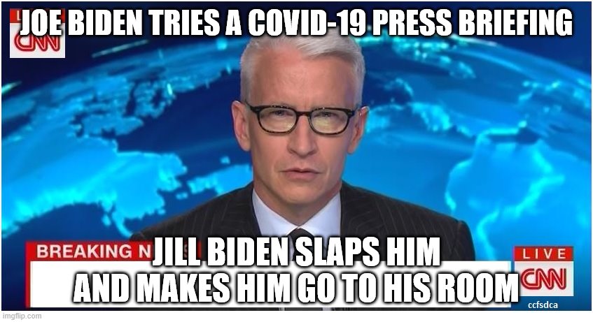 CNN Breaking News Anderson Cooper | JOE BIDEN TRIES A COVID-19 PRESS BRIEFING; JILL BIDEN SLAPS HIM AND MAKES HIM GO TO HIS ROOM | image tagged in cnn breaking news anderson cooper | made w/ Imgflip meme maker
