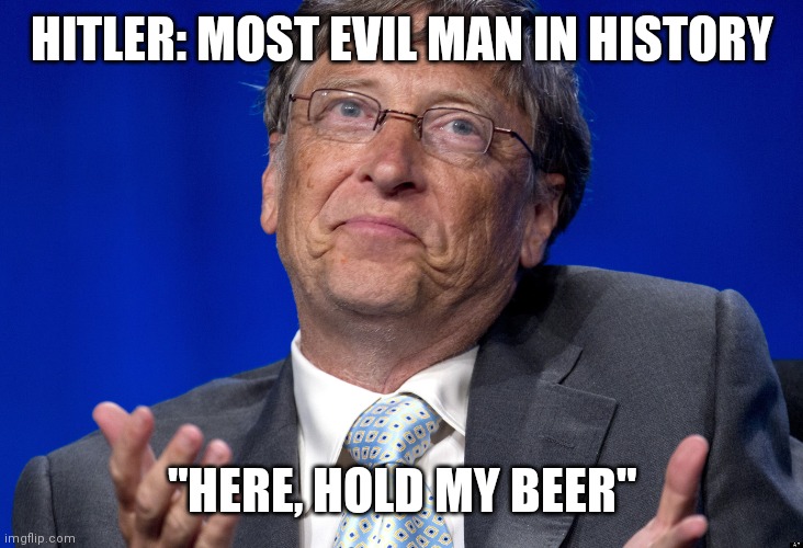Bill Gates | HITLER: MOST EVIL MAN IN HISTORY; "HERE, HOLD MY BEER" | image tagged in bill gates | made w/ Imgflip meme maker