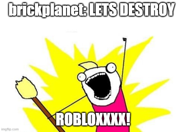 X All The Y | brickplanet: LETS DESTROY; ROBLOXXXX! | image tagged in memes,x all the y | made w/ Imgflip meme maker