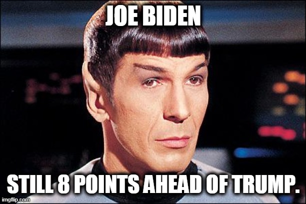 Condescending Spock | JOE BIDEN STILL 8 POINTS AHEAD OF TRUMP. | image tagged in condescending spock | made w/ Imgflip meme maker