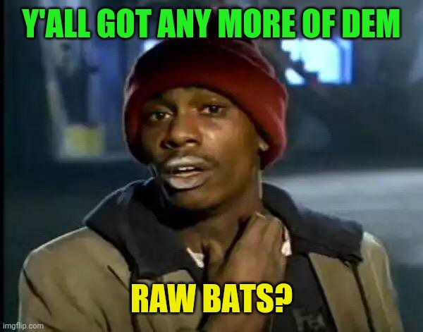 Y'all Got Any More Of That | Y'ALL GOT ANY MORE OF DEM; RAW BATS? | image tagged in memes,y'all got any more of that | made w/ Imgflip meme maker