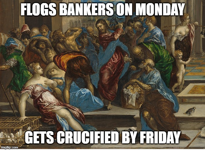 What Eastern is all about | FLOGS BANKERS ON MONDAY; GETS CRUCIFIED BY FRIDAY | image tagged in easter,jesus,bankers | made w/ Imgflip meme maker
