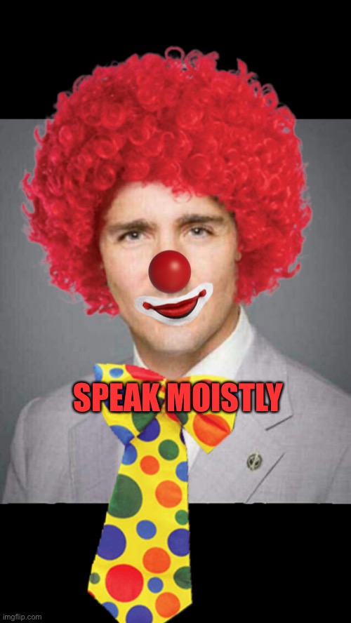 Justin Trudeau  | SPEAK MOISTLY | image tagged in justin trudeau | made w/ Imgflip meme maker