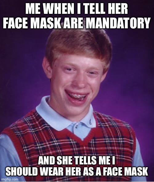 Bad Luck Brian Meme | ME WHEN I TELL HER FACE MASK ARE MANDATORY; AND SHE TELLS ME I SHOULD WEAR HER AS A FACE MASK | image tagged in memes,bad luck brian,quarantine,funny memes,dank memes,coronavirus | made w/ Imgflip meme maker