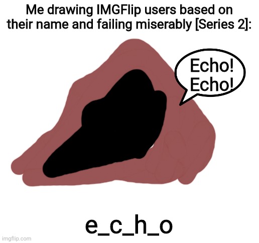 Blank White Template | Me drawing IMGFlip users based on their name and failing miserably [Series 2]:; Echo!
Echo! e_c_h_o | image tagged in blank white template | made w/ Imgflip meme maker