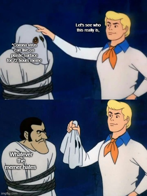 Scooby doo mask reveal | Let's see who this really is, *Corona virus can live on plastic surface for 72 hours meme; Whatever the memer hates | image tagged in scooby doo mask reveal | made w/ Imgflip meme maker
