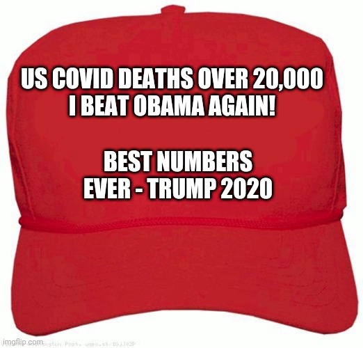 Red Hat | US COVID DEATHS OVER 20,000
I BEAT OBAMA AGAIN! BEST NUMBERS EVER - TRUMP 2020 | image tagged in red hat | made w/ Imgflip meme maker