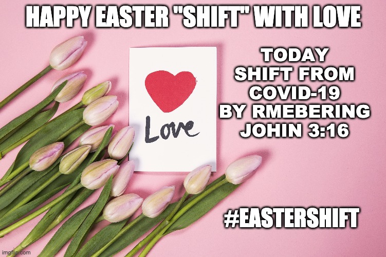 The 2020 Easter Shift - Happy Easter | HAPPY EASTER "SHIFT" WITH LOVE; TODAY SHIFT FROM COVID-19 BY RMEBERING JOHIN 3:16; #EASTERSHIFT | image tagged in easter,happy easter,jesus,jesus christ | made w/ Imgflip meme maker