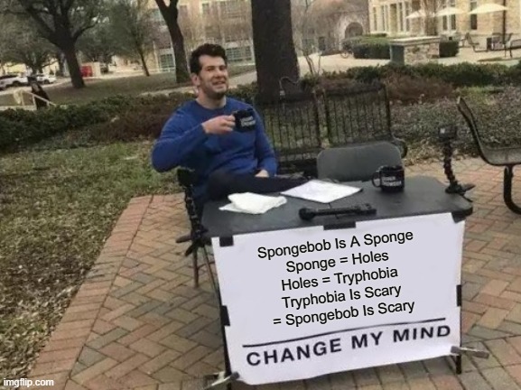 Change My Mind Meme | Spongebob Is A Sponge
Sponge = Holes
Holes = Tryphobia
Tryphobia Is Scary
= Spongebob Is Scary | image tagged in memes,change my mind | made w/ Imgflip meme maker