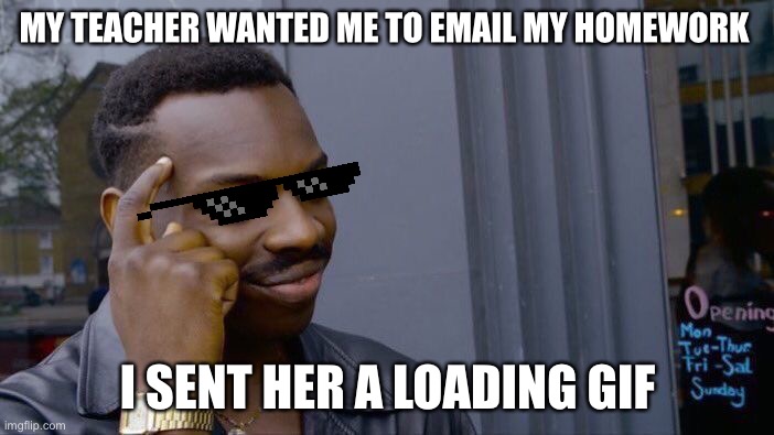Roll Safe Think About It Meme | MY TEACHER WANTED ME TO EMAIL MY HOMEWORK; I SENT HER A LOADING GIF | image tagged in memes,roll safe think about it | made w/ Imgflip meme maker