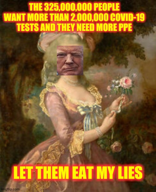 Donald Marie Trump | THE 325,000,000 PEOPLE WANT MORE THAN 2,000,000 COVID-19 TESTS AND THEY NEED MORE PPE; LET THEM EAT MY LIES | image tagged in memes,trump unfit unqualified dangerous,liar in chief,covid-19,coronavirus,trump lies | made w/ Imgflip meme maker