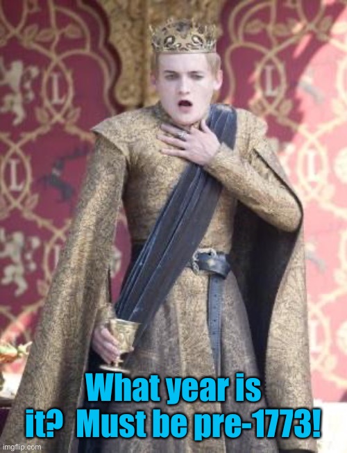 Gasping Joffrey | What year is it?  Must be pre-1773! | image tagged in gasping joffrey | made w/ Imgflip meme maker