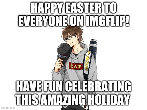 Happy Easter from Youtuber541 (Me!) | HAPPY EASTER TO EVERYONE ON IMGFLIP! HAVE FUN CELEBRATING THIS AMAZING HOLIDAY | image tagged in blank white template,easter | made w/ Imgflip meme maker