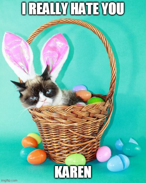 GRUMPY EASTER | I REALLY HATE YOU; KAREN | image tagged in grumpy cat,happy easter | made w/ Imgflip meme maker