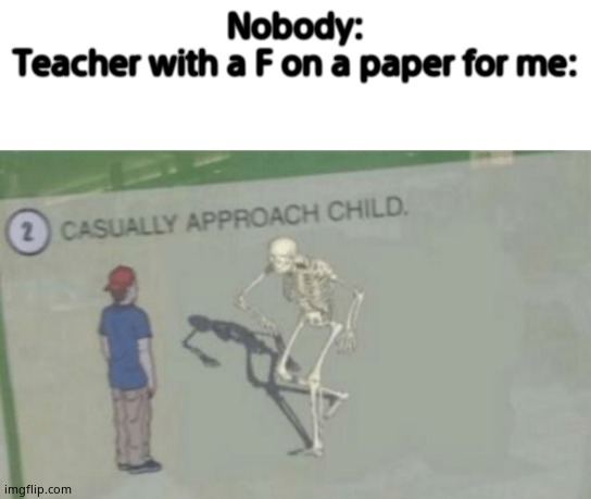 Nobody:
Teacher with a F on a paper for me: | image tagged in blank white template,casually approach child | made w/ Imgflip meme maker