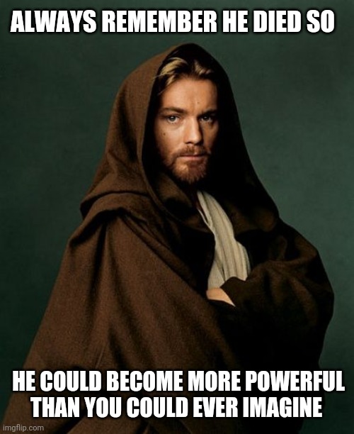 Jesus Obi Wan Kenobi | ALWAYS REMEMBER HE DIED SO; HE COULD BECOME MORE POWERFUL THAN YOU COULD EVER IMAGINE | image tagged in jesus obi wan kenobi | made w/ Imgflip meme maker