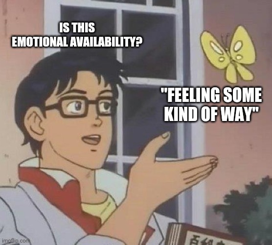 Is This A Pigeon | IS THIS EMOTIONAL AVAILABILITY? "FEELING SOME KIND OF WAY" | image tagged in memes,is this a pigeon | made w/ Imgflip meme maker