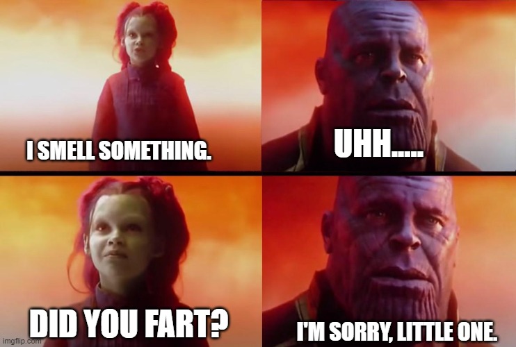 thanos what did it cost | UHH..... I SMELL SOMETHING. DID YOU FART? I'M SORRY, LITTLE ONE. | image tagged in thanos what did it cost | made w/ Imgflip meme maker