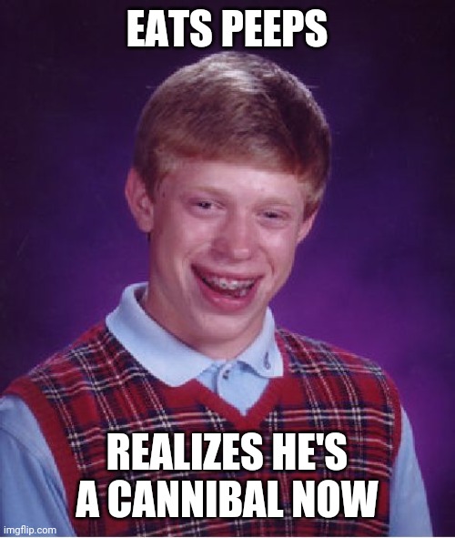 Bad Luck Brian Meme | EATS PEEPS; REALIZES HE'S A CANNIBAL NOW | image tagged in memes,bad luck brian | made w/ Imgflip meme maker