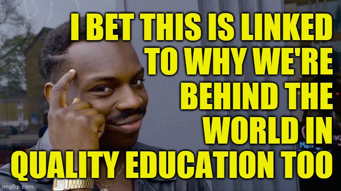 Roll Safe Think About It Meme | I BET THIS IS LINKED
TO WHY WE'RE
BEHIND THE
WORLD IN
QUALITY EDUCATION TOO | image tagged in memes,roll safe think about it | made w/ Imgflip meme maker