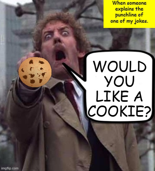 True Story | When someone explains the punchline of one of my jokes. WOULD YOU LIKE A COOKIE? | image tagged in invasion of the body snatchers donald sutherland,memes | made w/ Imgflip meme maker