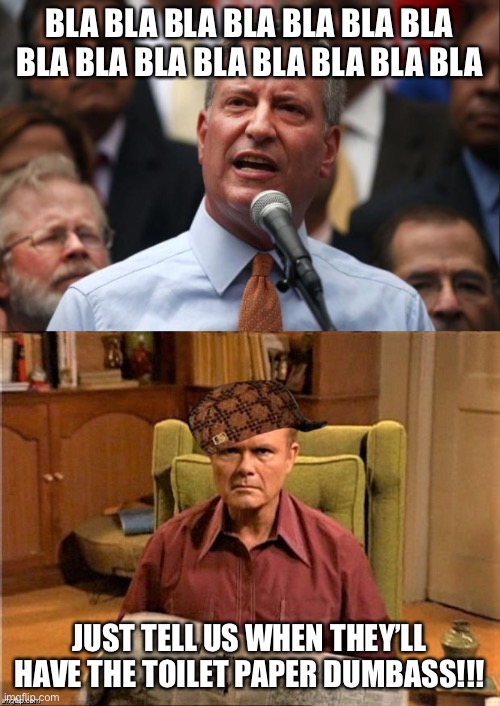 Politicians be Like: | BLA BLA BLA BLA BLA BLA BLA BLA BLA BLA BLA BLA BLA BLA BLA; JUST TELL US WHEN THEY’LL HAVE THE TOILET PAPER DUMBASS!!! | image tagged in deblasio,red foreman scumbag hat,memes,funny,toilet paper,covid-19 | made w/ Imgflip meme maker