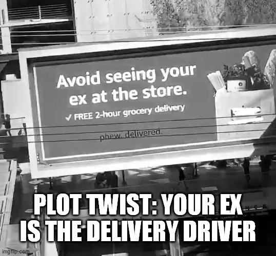 PLOT TWIST: YOUR EX IS THE DELIVERY DRIVER | image tagged in delivery,signs/billboards,ex,plot twist | made w/ Imgflip meme maker