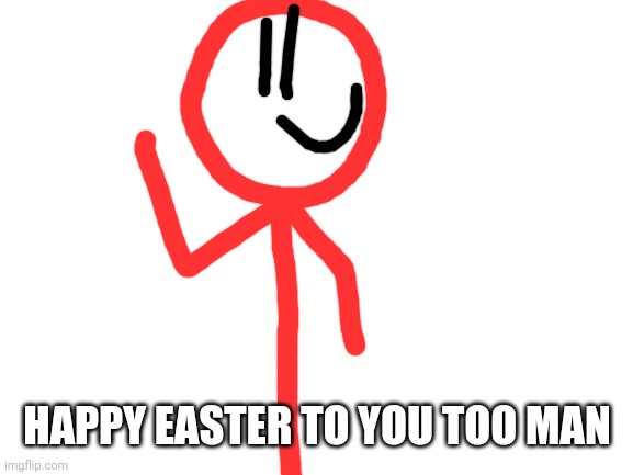 Blank White Template | HAPPY EASTER TO YOU TOO MAN | image tagged in blank white template | made w/ Imgflip meme maker
