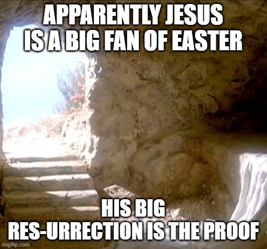 He IS Risen | APPARENTLY JESUS IS A BIG FAN OF EASTER; HIS BIG RES-URRECTION IS THE PROOF | image tagged in resurrection day | made w/ Imgflip meme maker