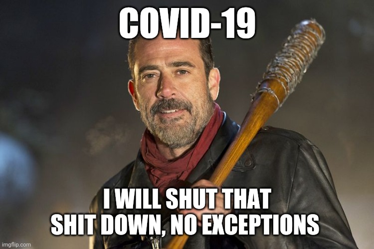 negan | COVID-19; I WILL SHUT THAT SHIT DOWN, NO EXCEPTIONS | image tagged in negan | made w/ Imgflip meme maker