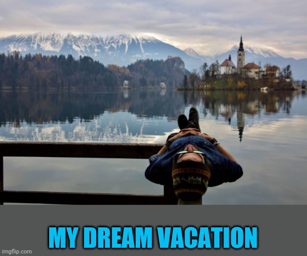 Just before I fall into the lake | MY DREAM VACATION | image tagged in serene | made w/ Imgflip meme maker