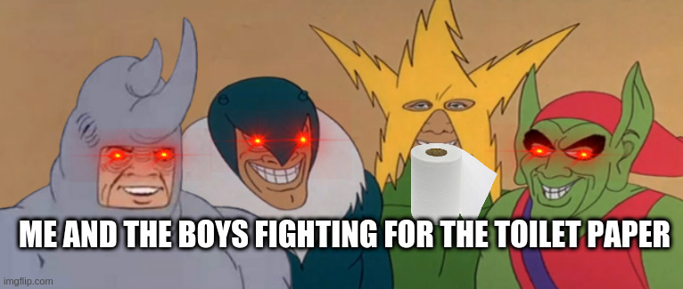 Me And The Boys | ME AND THE BOYS FIGHTING FOR THE TOILET PAPER | image tagged in me and the boys | made w/ Imgflip meme maker