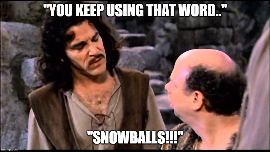 "YOU KEEP USING THAT WORD.."; "SNOWBALLS!!!" | made w/ Imgflip meme maker