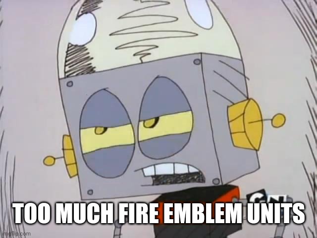 Robot Jones | TOO MUCH FIRE EMBLEM UNITS | image tagged in robot jones | made w/ Imgflip meme maker