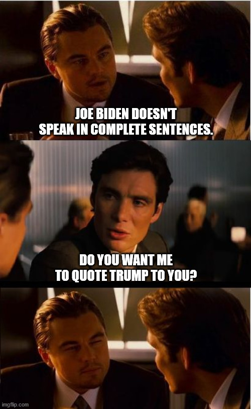 Why can't you apply your criticisms of JB to DT? | JOE BIDEN DOESN'T SPEAK IN COMPLETE SENTENCES. DO YOU WANT ME TO QUOTE TRUMP TO YOU? | image tagged in inception,joe biden,donald trump,election 2020,blue wave | made w/ Imgflip meme maker